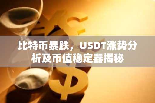 比特币暴跌，USDT涨势分析及币值稳定器揭秘