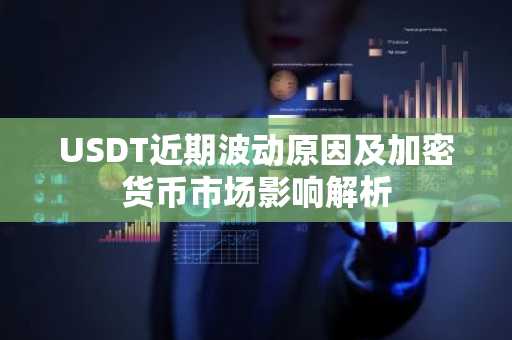 USDT近期波动原因及加密货币市场影响解析