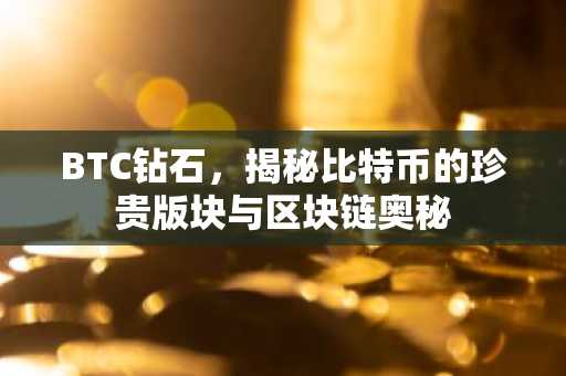 BTC钻石，揭秘比特币的珍贵版块与区块链奥秘