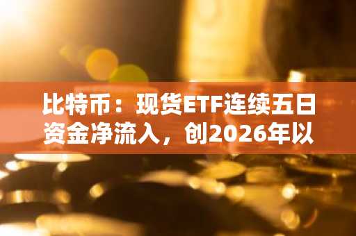 比特币：现货ETF连续五日资金净流入，创2026年以来首次