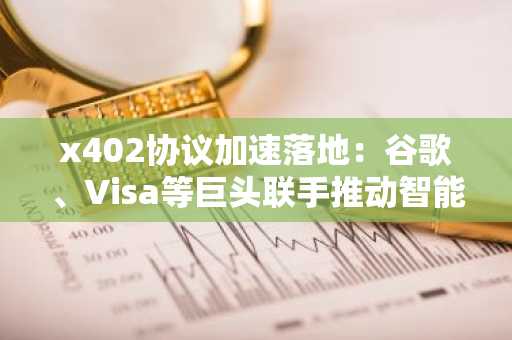x402协议加速落地：谷歌、Visa等巨头联手推动智能体支付革命