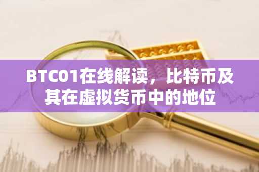 BTC01在线解读，比特币及其在虚拟货币中的地位