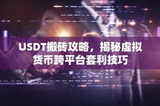 USDT搬砖攻略，揭秘虚拟货币跨平台套利技巧