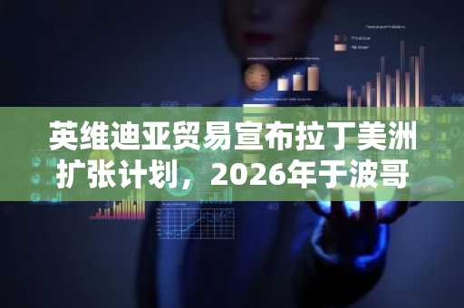 英维迪亚贸易宣布拉丁美洲扩张计划，2026年于波哥大设立办事处