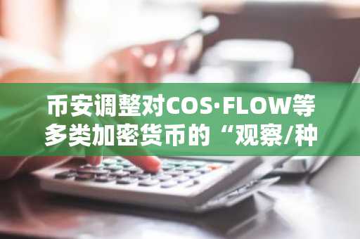 币安调整对COS·FLOW等多类加密货币的“观察/种子”标签