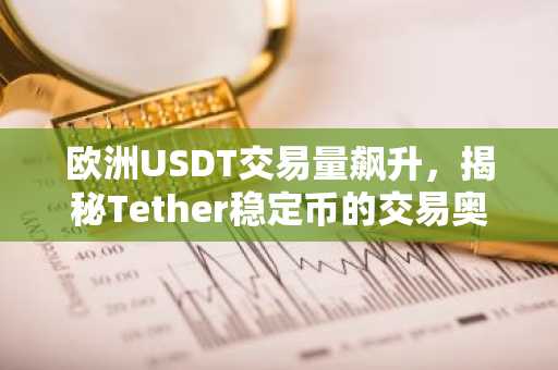 欧洲USDT交易量飙升，揭秘Tether稳定币的交易奥秘