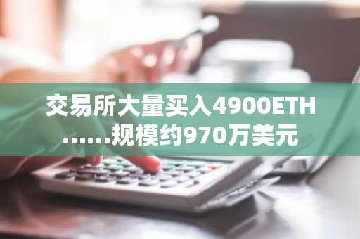 交易所大量买入4900ETH……规模约970万美元