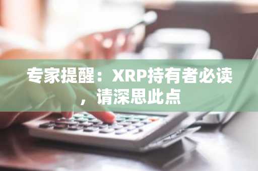 专家提醒：XRP持有者必读，请深思此点