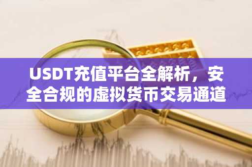 USDT充值平台全解析，安全合规的虚拟货币交易通道