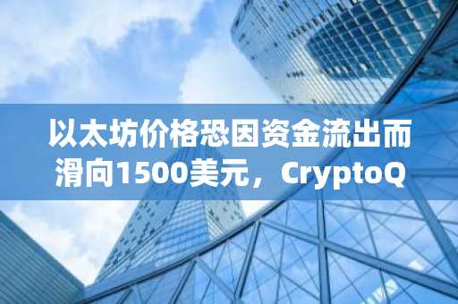以太坊价格恐因资金流出而滑向1500美元，CryptoQuant发出警告