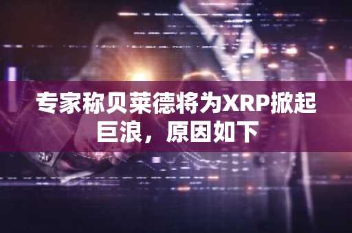 专家称贝莱德将为XRP掀起巨浪，原因如下
