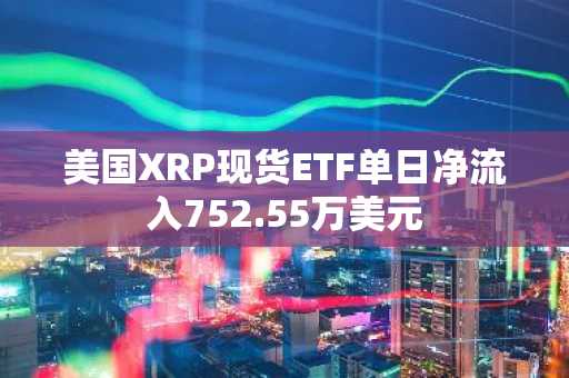 美国XRP现货ETF单日净流入752.55万美元