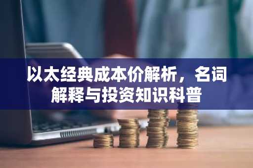 以太经典成本价解析,名词解释与投资知识科普