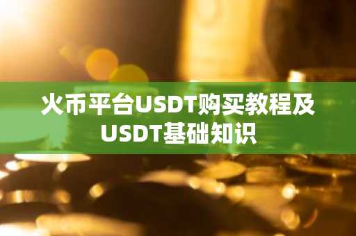 火币平台USDT购买教程及USDT基础知识