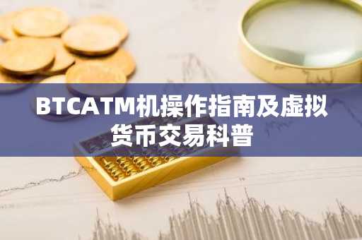BTCATM机操作指南及虚拟货币交易科普
