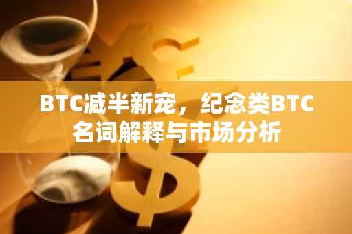 BTC减半新宠，纪念类BTC名词解释与市场分析