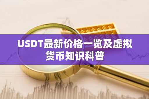 USDT最新价格一览及虚拟货币知识科普
