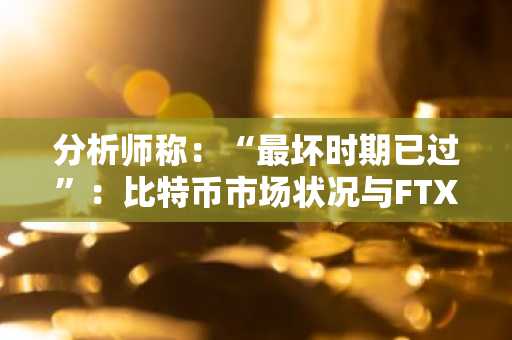分析师称：“最坏时期已过”：比特币市场状况与FTX触底期相似