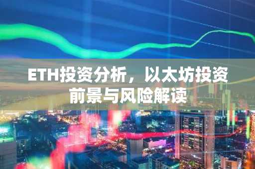ETH投资分析，以太坊投资前景与风险解读
