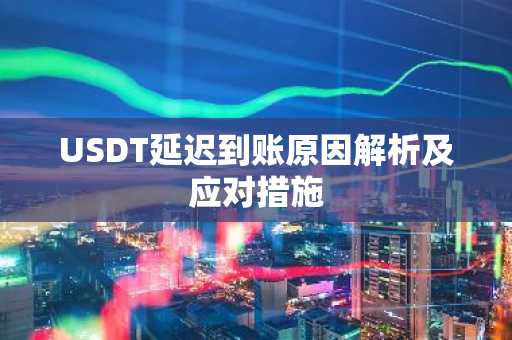 USDT延迟到账原因解析及应对措施