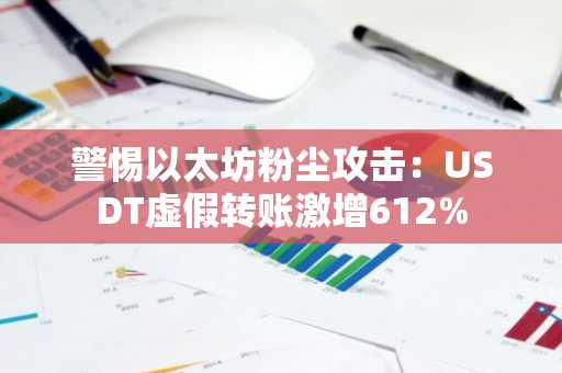 警惕以太坊粉尘攻击：USDT虚假转账激增612%