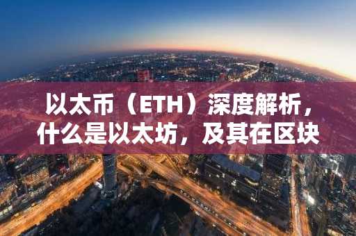 以太币（ETH）深度解析，什么是以太坊，及其在区块链中的应用