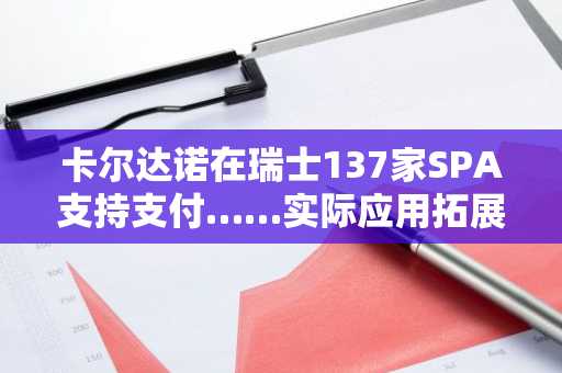 卡尔达诺在瑞士137家SPA支持支付……实际应用拓展难阻ADA跌势
