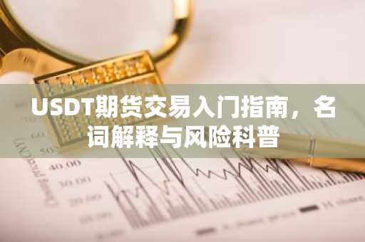 USDT期货交易入门指南，名词解释与风险科普