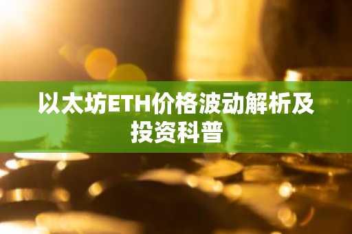以太坊ETH价格波动解析及投资科普