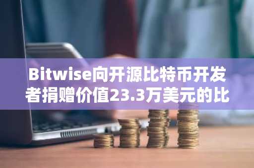 Bitwise向开源比特币开发者捐赠价值23.3万美元的比特币ETF收益