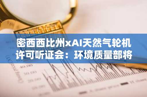 密西西比州xAI天然气轮机许可听证会:环境质量部将就燃气轮机议题作出裁定